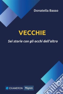 Vecchie. Sei storie con gli occhi dell'altro. E-book. Formato EPUB ebook di Donatella Basso