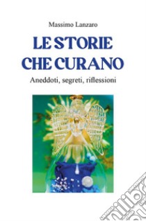 Le storie che curanoAneddoti, segreti, riflessioni. E-book. Formato EPUB ebook di Massimo Lanzaro