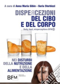 DISPERCEZIONI DEL CIBO E DEL CORPO nei Disturbi della Nutrizione e della Alimentazione (Body, Food, Misperceptions- BFM®). E-book. Formato EPUB ebook di Anna Maria Gibin - Ilaria Sterbizzi