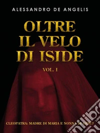 Oltre il velo di Iside vol. ICleopatra: madre di Maria e nonna di Gesù?. E-book. Formato EPUB ebook