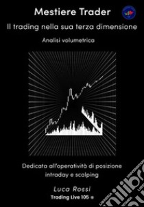 Mestiere TraderIl trading nella sua terza dimensione. Analisi Volumetrica. E-book. Formato EPUB ebook di Luca Rossi