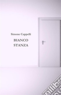 Bianco Stanza. E-book. Formato EPUB ebook di Simone Cappelli