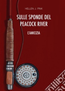 Sulle sponde del Peacock River - L'amicizia. E-book. Formato EPUB ebook di Hellen J. Pink