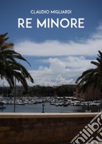 Re minore. E-book. Formato EPUB ebook di Claudio Migliardi