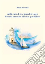 Abbi cura di te e prendi il largo. Piccolo manuale di etica quotidiana. E-book. Formato EPUB ebook