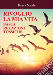 Rivoglio la mia vita - basta relazioni tossiche. E-book. Formato EPUB ebook di Teresa Natale