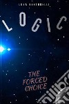 LogicThe Forced Choice. E-book. Formato EPUB ebook di Luca Bertorelli