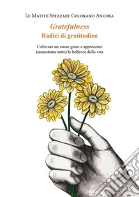 Gratefulness. Radici di gratitudineColtivare un cuore grato e apprezzare (nonostante tutto) le bellezze della vita. E-book. Formato EPUB ebook