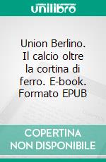 Union Berlino. Il calcio oltre la cortina di ferro. E-book. Formato EPUB ebook