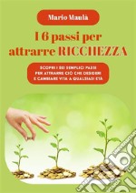 I 6 passi per attrarre ricchezzaScopri i sei semplici passi per attrarre ciò che desideri e cambiare vita a qualsiasi età. E-book. Formato EPUB ebook