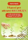 I 6 passi per attrarre ricchezzaScopri i sei semplici passi per attrarre ciò che desideri e cambiare vita a qualsiasi età. E-book. Formato EPUB ebook di Mario Maulà