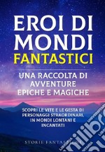 Eroi di mondi fantastici: Una raccolta di avventure epiche e magiche Vol.1Scopri le vite e le gesta di personaggi straordinari, in mondi lontani e incantati. E-book. Formato EPUB ebook