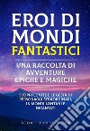 Eroi di mondi fantastici: Una raccolta di avventure epiche e magiche Vol.1Scopri le vite e le gesta di personaggi straordinari, in mondi lontani e incantati. E-book. Formato EPUB ebook di Storie Fantastiche