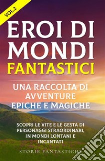 Eroi di mondi fantastici: Una raccolta di avventure epiche e magiche Vol.2Scopri le vite e le gesta di personaggi straordinari, in mondi lontani e incantati. E-book. Formato EPUB ebook di Storie Fantastiche