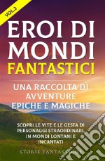 Eroi di mondi fantastici: Una raccolta di avventure epiche e magiche Vol.2Scopri le vite e le gesta di personaggi straordinari, in mondi lontani e incantati. E-book. Formato EPUB ebook