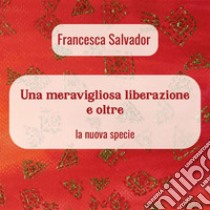 Una meravigliosa liberazione e oltre. E-book. Formato EPUB ebook di Francesca Salvador