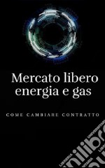 Mercato libero energia e gasCome cambiare contratto. E-book. Formato EPUB ebook