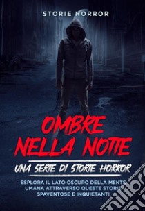 Ombre nella notte: una serie di storie horror Vol.1Esplora il lato oscuro della mente umana attraverso queste storie spaventose e inquietanti. E-book. Formato EPUB ebook di Storie Horror