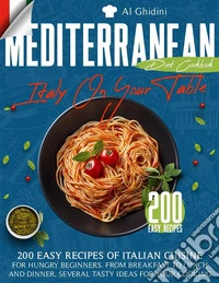 The Mediterranean Diet Cookbook - Italy On Your Table: 200 Easy Recipes of Italian Cuisine for Hungry Beginners. From Breakfast to Lunch and Dinner, Several Tasty Ideas for Your Cooking. E-book. Formato EPUB ebook