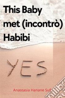 This Baby met (incontrò) Habibi. E-book. Formato EPUB ebook di Anastasia Hanane Sufi