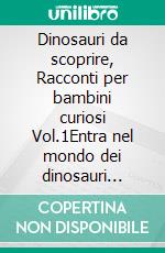 Dinosauri da scoprire, Racconti per bambini curiosi Vol.1Entra nel mondo dei dinosauri attraverso storie istruttive e coinvolgenti, che faranno divertire i tuoi bambini mentre imparano. E-book. Formato EPUB ebook di Storie Meravigliose