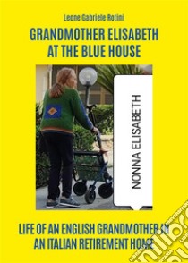 Grandmother Elisabeth at the blue house. E-book. Formato EPUB ebook di Leone Gabriele Rotini