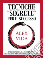 Tecniche &quot;segrete&quot; per il successoUna guida pratica alla trasformazione di se stessi per avere successo, felicità e ricchezza.. E-book. Formato EPUB ebook