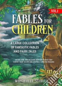 Fables for Children  A large collection of fantastic fables and fairy tales. (Vol.1)Unique, fun, and relaxing bedtime stories that convey many values and inspire a love for reading.. E-book. Formato EPUB ebook di Wonderful Stories