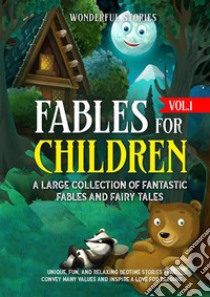 Fables for Children  A large collection of fantastic fables and fairy tales. (Vol.1)Unique, fun, and relaxing bedtime stories that convey many values and inspire a love for reading.. E-book. Formato EPUB ebook di Wonderful Stories