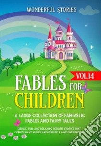 Fables for Children  A large collection of fantastic fables and fairy tales. (Vol.14)Unique, fun, and relaxing bedtime stories that convey many values and inspire a love for reading.. E-book. Formato EPUB ebook di Wonderful Stories