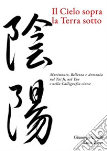 Il Cielo sopra, la Terra sottoMovimento, Bellezza e Armonia nel Tai Ji, nel Tao e nella Calligrafia cinese. E-book. Formato EPUB ebook di Giuseppe Urselli