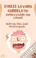 Stress lavoro correlato: sopravvivere con l&apos;ipnosi. E-book. Formato EPUB ebook