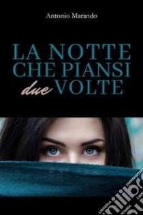 La notte che piansi due volte. E-book. Formato EPUB ebook di Antonio Marando