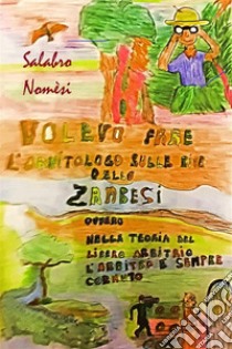 Volevo fare l'ornitologo sulle rive dello Zambesi ovvero nella teoria del libero arbitrio l'arbitro è sempre cornuto. E-book. Formato EPUB ebook di Salabro Nomesi