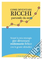 Come diventare ricchi partendo da zeroScopri la mia strategia per diventare felice con le giuste abitudini. E-book. Formato EPUB ebook