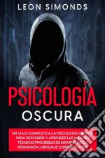 Psicologia NeraUn viaggio completo nella psicologia oscura, per imparare le migliori tecniche proibite di manipolazione, persuasione, linguaggio del corpo e PNL. E-book. Formato EPUB ebook