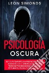 Psicologia NeraUn viaggio completo nella psicologia oscura, per imparare le migliori tecniche proibite di manipolazione, persuasione, linguaggio del corpo e PNL. E-book. Formato EPUB ebook