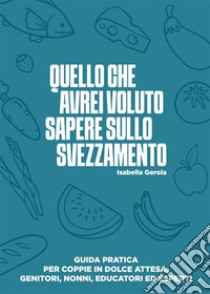 Quello che avrei voluto sapere sullo svezzamento. E-book. Formato EPUB ebook di Isabella Gerola