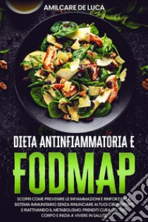 Dieta antinfiammatoria e FodmapScopri Come Prevenire l'Infiammazione e Potenziare il Sistema Immunitario Senza Rinunciare ai Tuoi Cibi Preferiti e Rivitalizzando il Tuo Metabolismo. E-book. Formato EPUB ebook di Amilcare De Luca