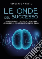 Le onde del successoApprendimento, creatività e benessere negli stati di coscienza alfa, theta e gamma. E-book. Formato EPUB ebook