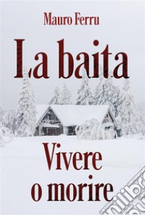 La baita. Vivere o morire. E-book. Formato EPUB ebook di Mauro Ferru