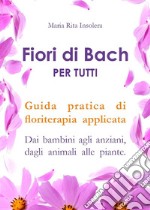 Fiori di Bach per tutti. Guida pratica di floriterapia applicata. E-book. Formato EPUB ebook