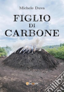 Figlio di Carbone. E-book. Formato EPUB ebook di Michele Duva