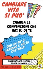 Cambiare vita si può!Cambia le convinzioni che hai su di te con un po&apos; di impegno e molta costanza. E-book. Formato PDF ebook