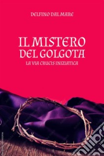 Il Mistero del Golgota. E-book. Formato EPUB ebook di Delfino Dal Mare