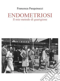 Endometriosi Il Mio Metodo Di Guarigione. E-book. Formato EPUB ebook