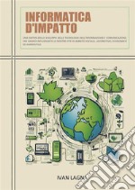 Informatica D&apos;impattoUna sintesi dello sviluppo delle tecnologie dell’informazione e comunicazione, che hanno influenzato le nostre vite in ambito sociale, lavorativo, economico ed ambientale. E-book. Formato EPUB