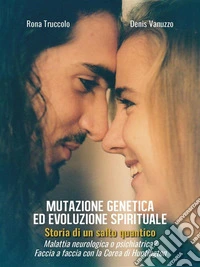 Mutazione genetica ed evoluzione spirituale - Storia di un salto quanticoMalattia neurologica o psichiatrica? Faccia a faccia con la Corea di Huntington. E-book. Formato EPUB ebook