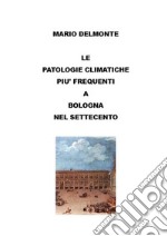 Le patologie climatiche piu&apos; frequenti a Bologna nel settecento. E-book. Formato EPUB ebook