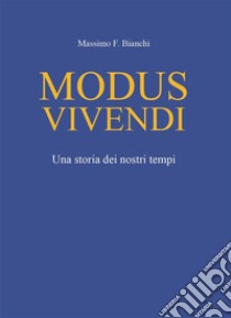 Modus VivendiUna storia dei nostri tempi. E-book. Formato EPUB ebook di Massimo F. Bianchi